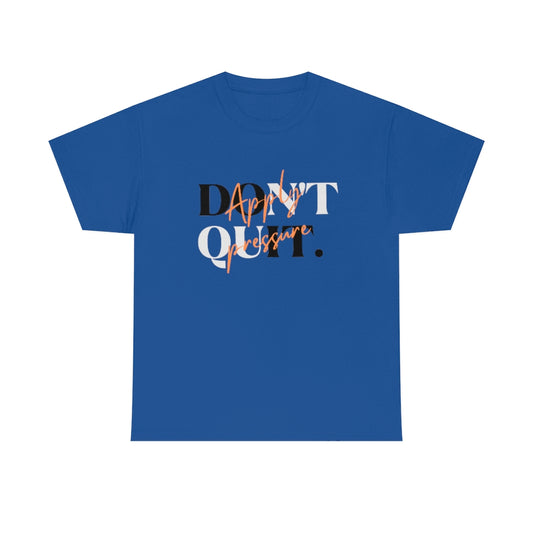 Dont Quit Apply Pressure Heavy Cotton Tee