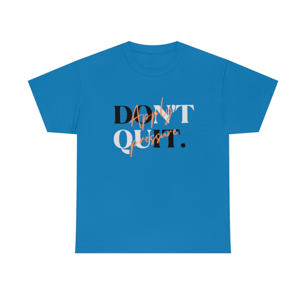 Dont Quit Apply Pressure Heavy Cotton Tee